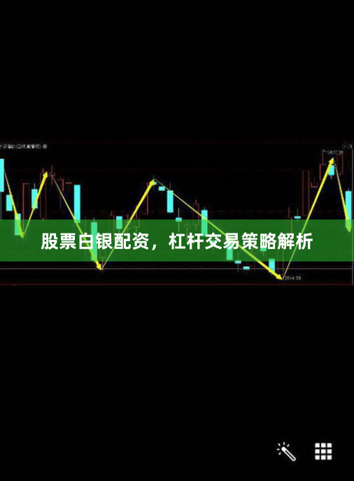 股票白银配资，杠杆交易策略解析