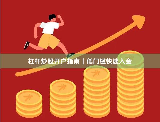 杠杆炒股开户指南｜低门槛快速入金