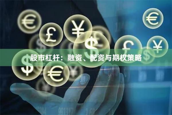 股市杠杆：融资、配资与期权策略
