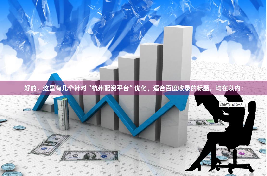 好的，这里有几个针对“杭州配资平台”优化、适合百度收录的标题，均在以内：