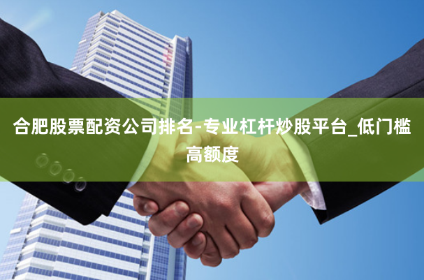 合肥股票配资公司排名-专业杠杆炒股平台_低门槛高额度