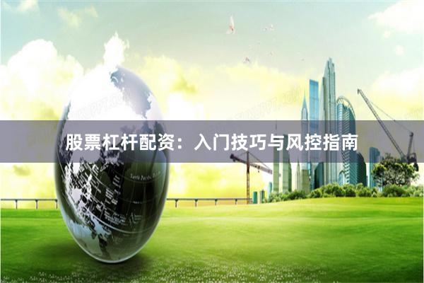 股票杠杆配资：入门技巧与风控指南