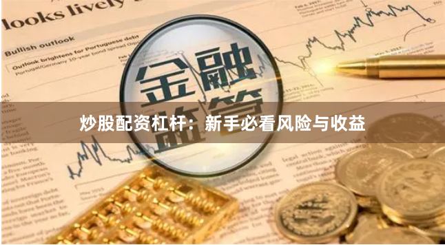 炒股配资杠杆：新手必看风险与收益
