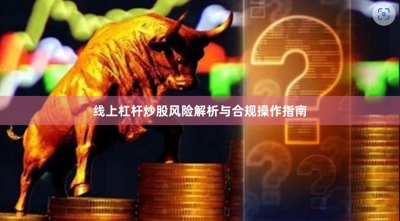 线上杠杆炒股风险解析与合规操作指南